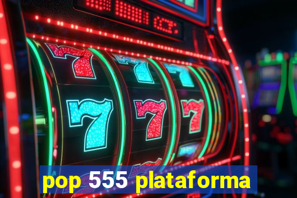 pop 555 plataforma